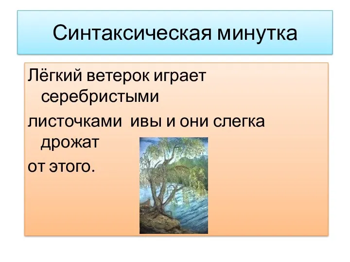 Синтаксическая минутка Лёгкий ветерок играет серебристыми листочками ивы и они слегка дрожат от этого.