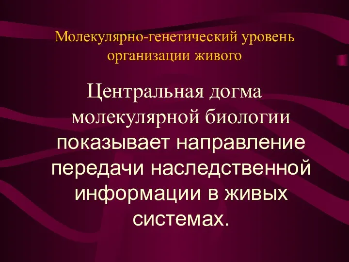 Молекулярно-генетический уровень организации живого Центральная догма молекулярной биологии показывает направление передачи наследственной информации в живых системах.