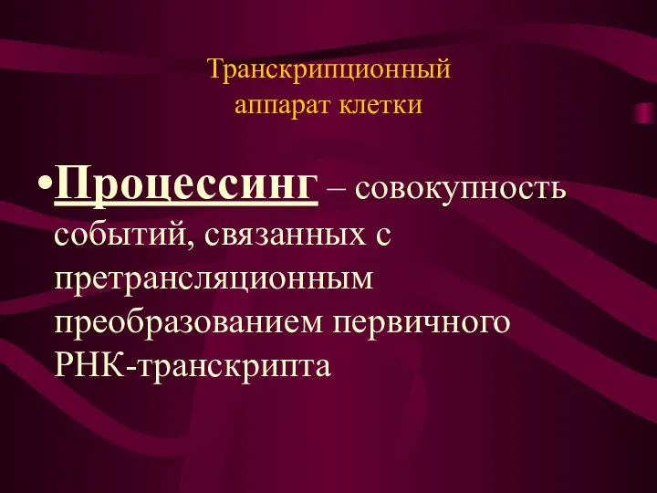 Транскрипционный аппарат клетки Процессинг – совокупность событий, связанных с претрансляционным преобразованием первичного РНК-транскрипта