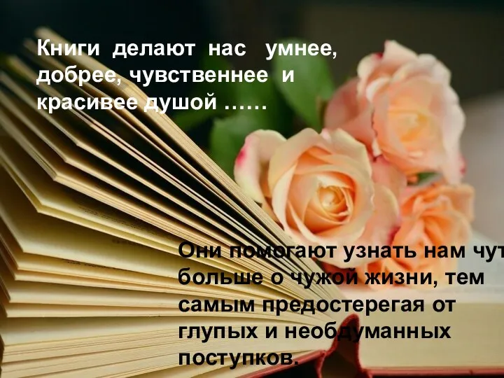Книги делают нас умнее, добрее, чувственнее и красивее душой ……