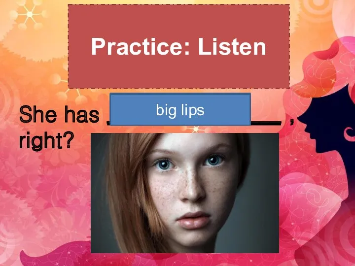 Practice: Listen She has ________________ , right? big blue eyes freckles Red hair big lips