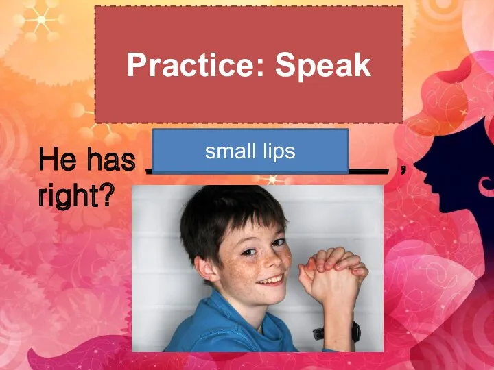 Practice: Speak He has ________________ , right? big brown eyes freckles Brown hair small lips