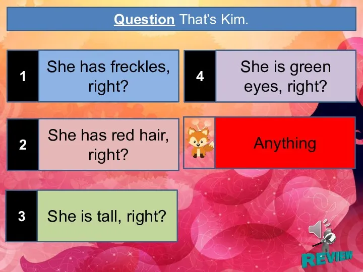 1 Question That’s Kim. She has freckles, right? 2 She