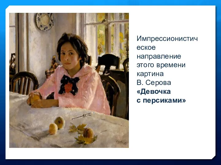 Импрессионистическое направление этого времени картина В. Серова «Девочка с персиками»