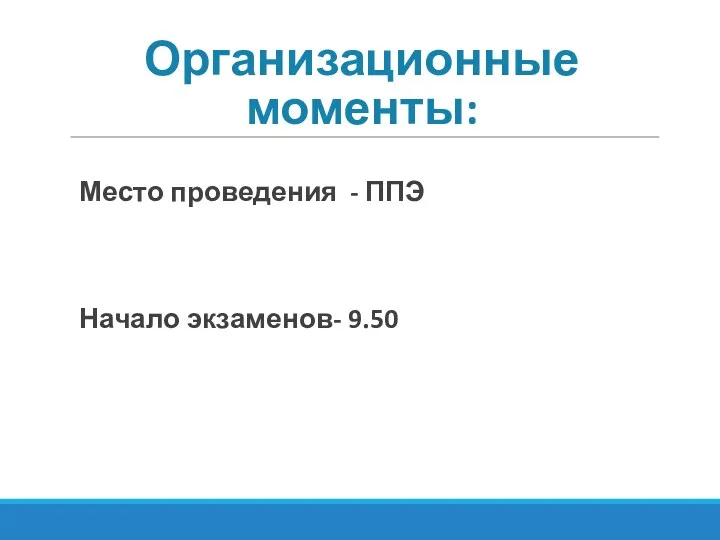 Организационные моменты: Место проведения - ППЭ Начало экзаменов- 9.50