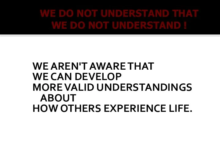 WE AREN'T AWARE THAT WE CAN DEVELOP MORE VALID UNDERSTANDINGS