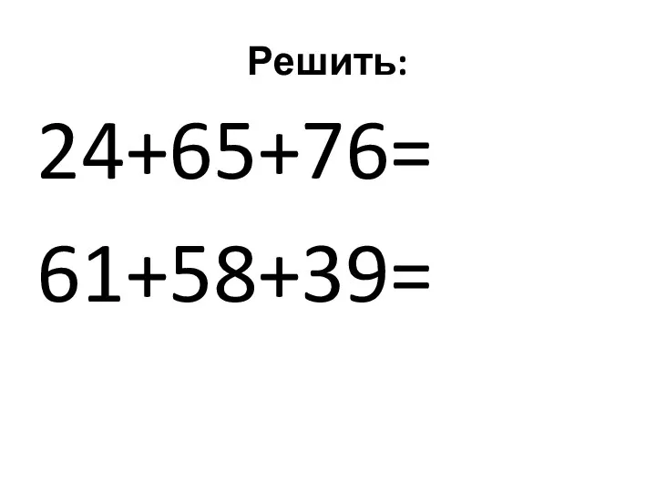 Решить: 24+65+76= 61+58+39=