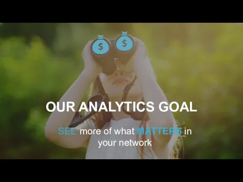 SEE more of what MATTERS in your network OUR ANALYTICS GOAL