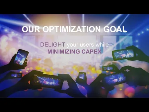 DELIGHT your users while MINIMIZING CAPEX OUR OPTIMIZATION GOAL