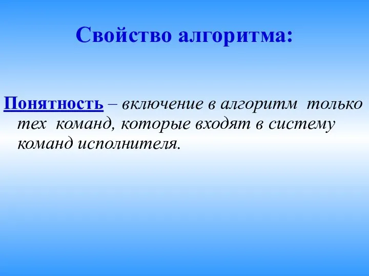 Свойство алгоритма: Понятность – включение в алгоритм только тех команд, которые входят в систему команд исполнителя.