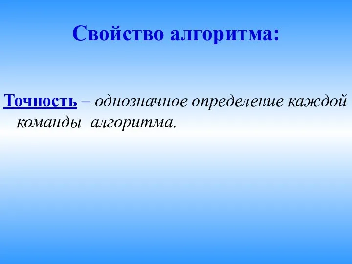 Свойство алгоритма: Точность – однозначное определение каждой команды алгоритма.