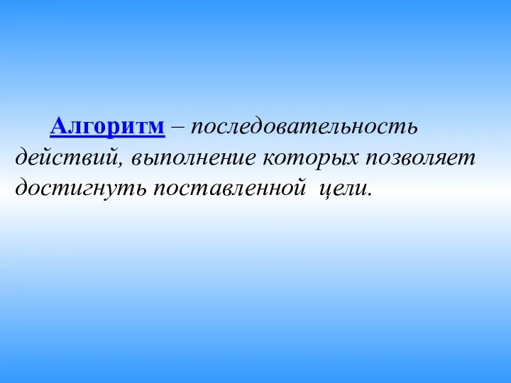 Алгоритм – последовательность действий, выполнение которых позволяет достигнуть поставленной цели.