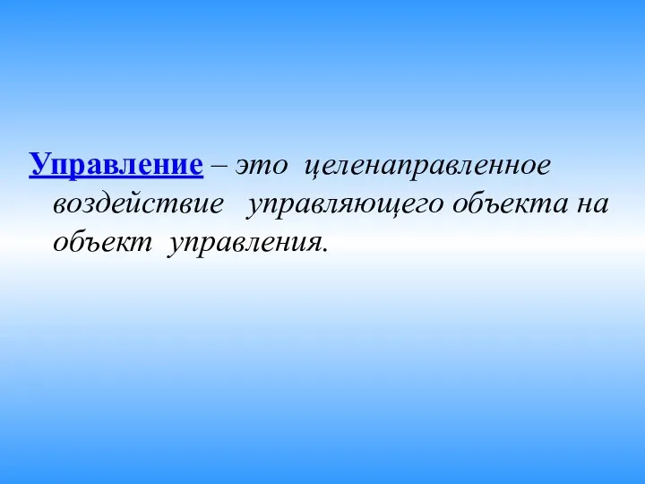 Управление – это целенаправленное воздействие управляющего объекта на объект управления.