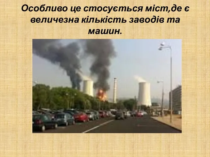 Особливо це стосується міст,де є величезна кількість заводів та машин.