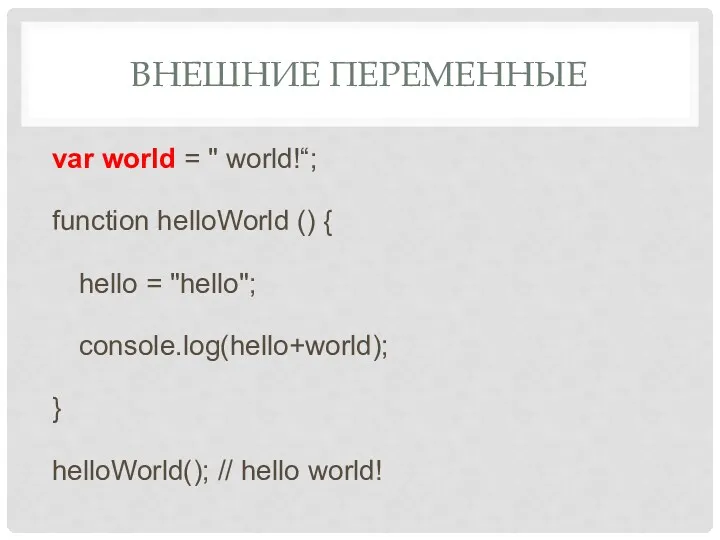 ВНЕШНИЕ ПЕРЕМЕННЫЕ var world = " world!“; function helloWorld ()