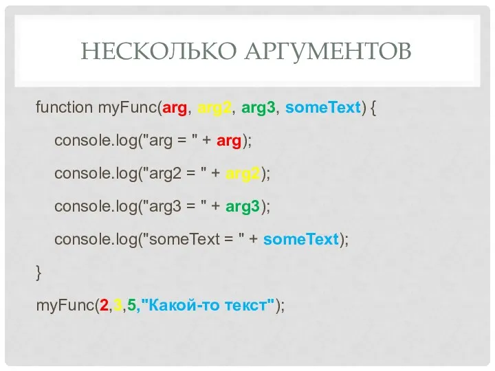 НЕСКОЛЬКО АРГУМЕНТОВ function myFunc(arg, arg2, arg3, someText) { console.log("arg =