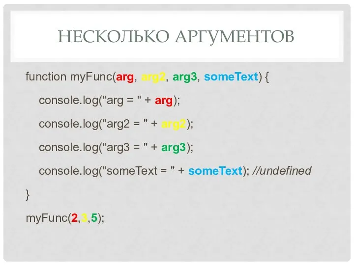 НЕСКОЛЬКО АРГУМЕНТОВ function myFunc(arg, arg2, arg3, someText) { console.log("arg =