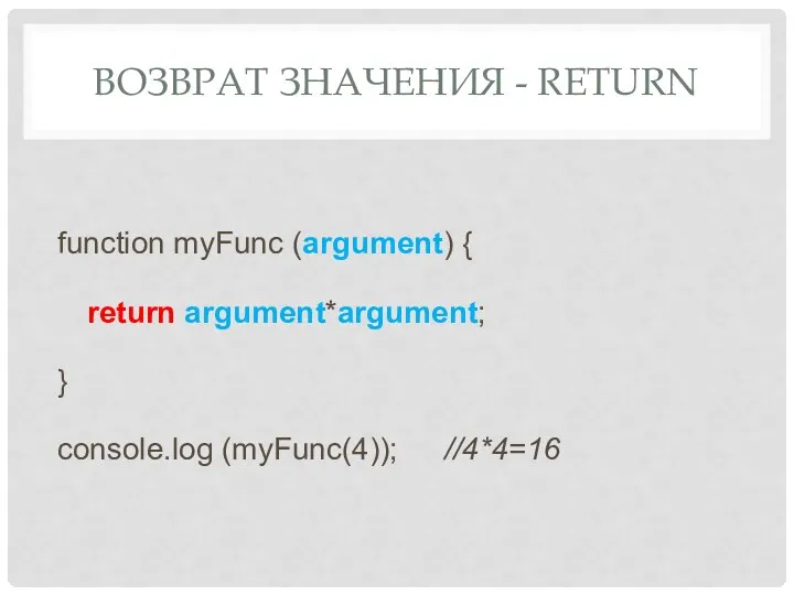 ВОЗВРАТ ЗНАЧЕНИЯ - RETURN function myFunc (argument) { return argument*argument; } console.log (myFunc(4)); //4*4=16