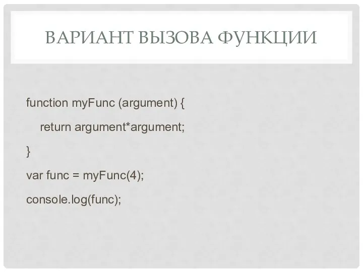 ВАРИАНТ ВЫЗОВА ФУНКЦИИ function myFunc (argument) { return argument*argument; } var func = myFunc(4); console.log(func);