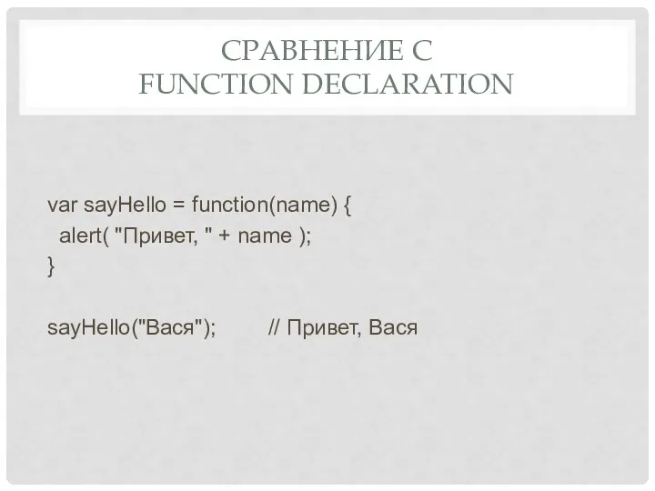 СРАВНЕНИЕ С FUNCTION DECLARATION var sayHello = function(name) { alert(