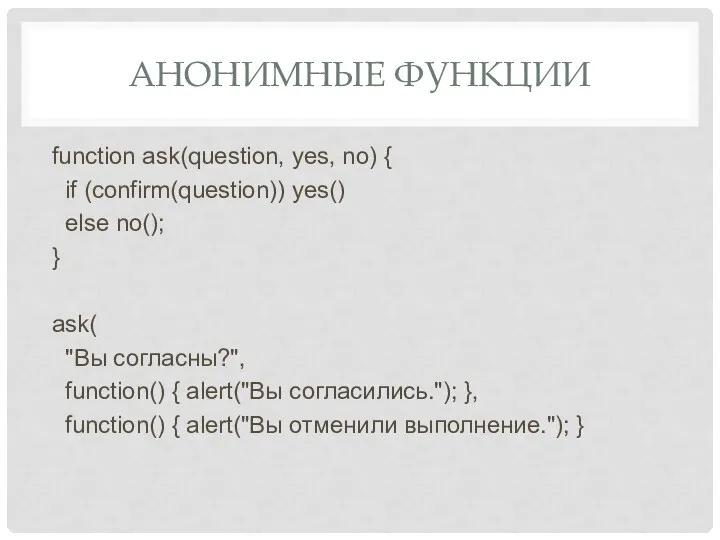 АНОНИМНЫЕ ФУНКЦИИ function ask(question, yes, no) { if (confirm(question)) yes()