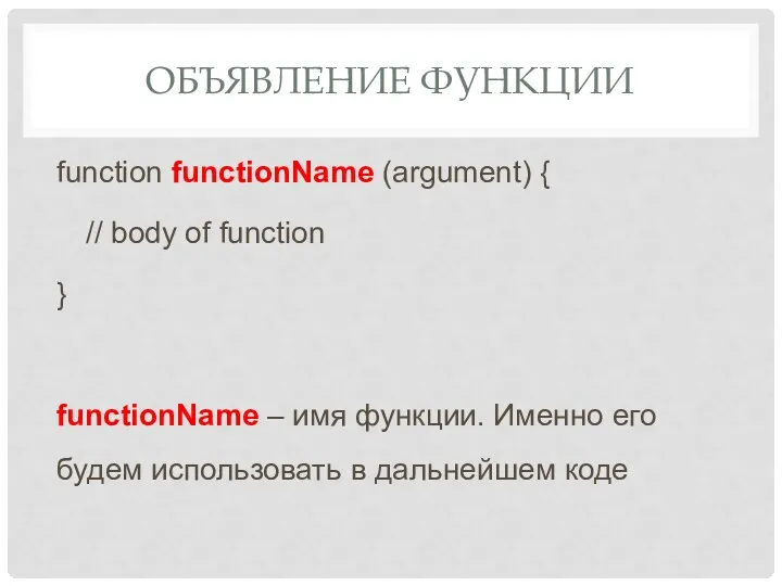 ОБЪЯВЛЕНИЕ ФУНКЦИИ function functionName (argument) { // body of function