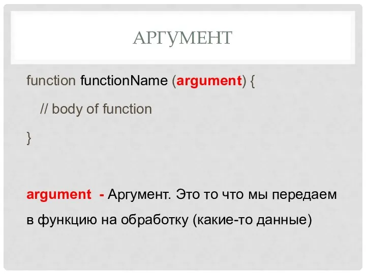 АРГУМЕНТ function functionName (argument) { // body of function }