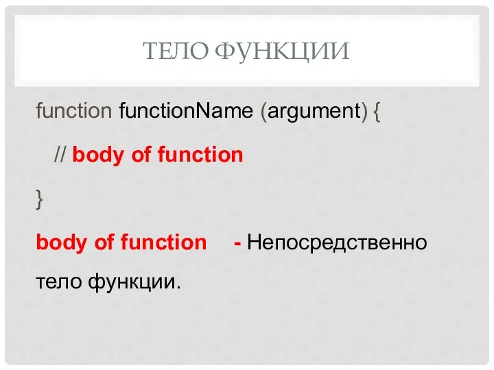 ТЕЛО ФУНКЦИИ function functionName (argument) { // body of function