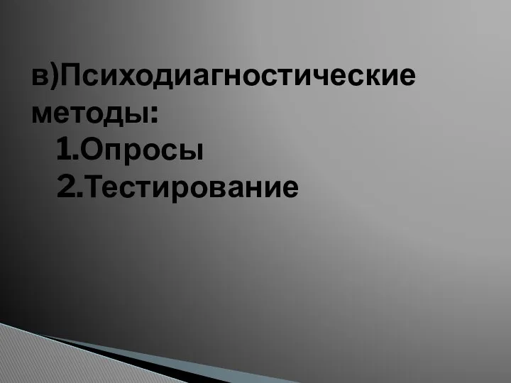 в)Психодиагностические методы: 1.Опросы 2.Тестирование