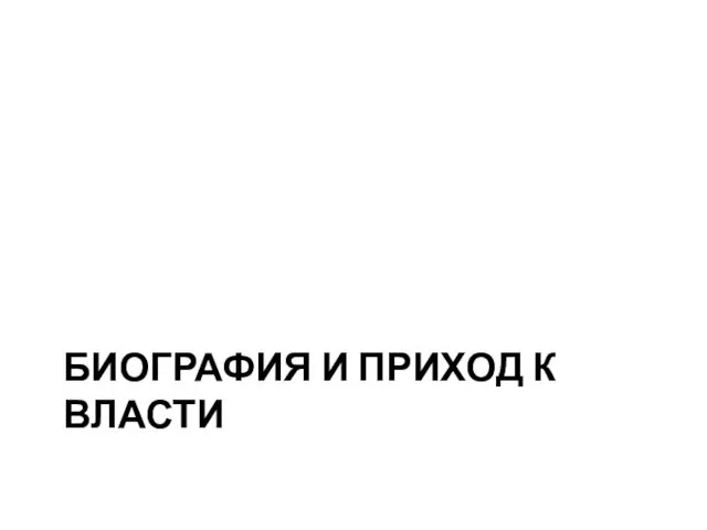 БИОГРАФИЯ И ПРИХОД К ВЛАСТИ