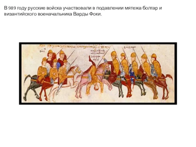 В 989 году русские войска участвовали в подавлении мятежа болгар и византийского военачальника Варды Фоки.