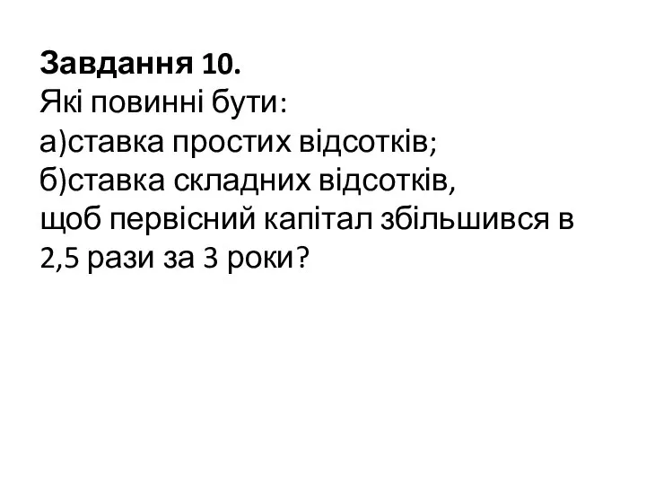 Завдання 10. Які повинні бути: а)ставка простих відсотків; б)ставка складних відсотків, щоб первісний