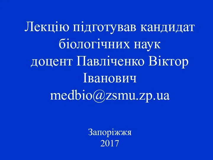 Лекцію підготував кандидат біологічних наук доцент Павліченко Віктор Іванович medbio@zsmu.zp.ua Запоріжжя 2017