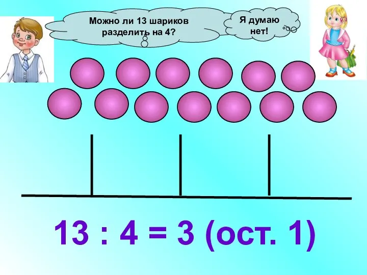 Можно ли 13 шариков разделить на 4? 13 : 4