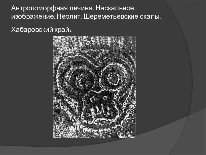 Антропоморфная личина. Наскальное изображение. Неолит. Шереметьевские скалы. Хабаровский край.