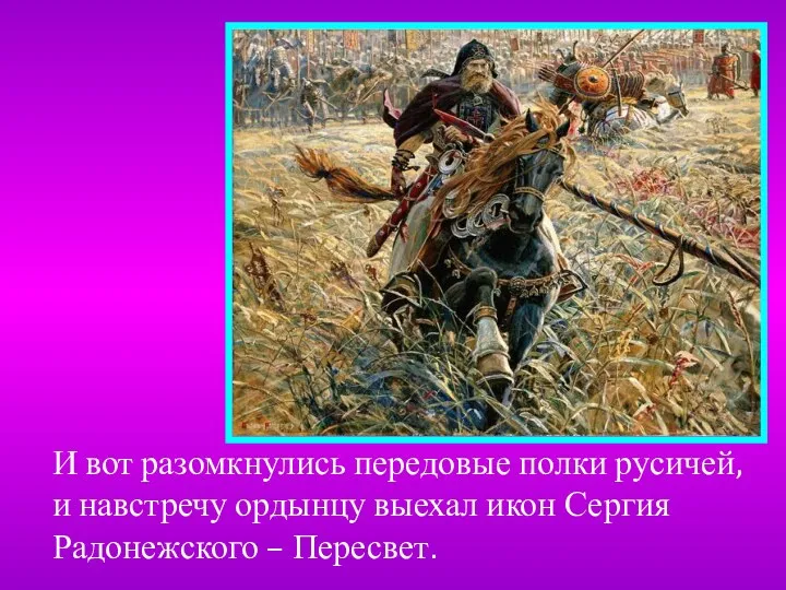 И вот разомкнулись передовые полки русичей, и навстречу ордынцу выехал икон Сергия Радонежского – Пересвет.