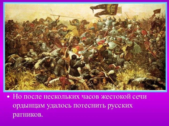Но после нескольких часов жестокой сечи ордынцам удалось потеснить русских ратников.