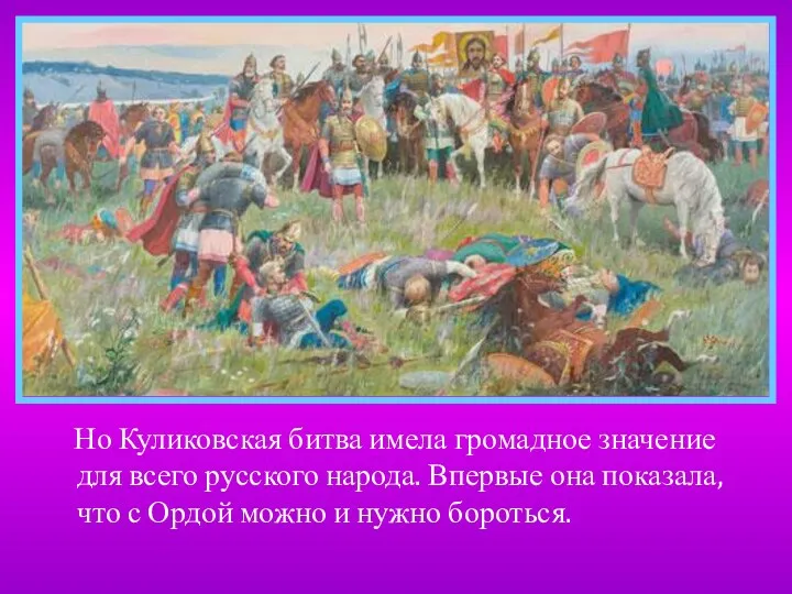 Но Куликовская битва имела громадное значение для всего русского народа. Впервые она показала,