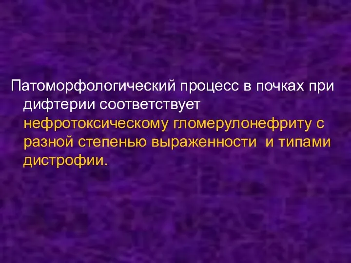 Патоморфологический процесс в почках при дифтерии соответствует нефротоксическому гломерулонефриту с разной степенью выраженности и типами дистрофии.