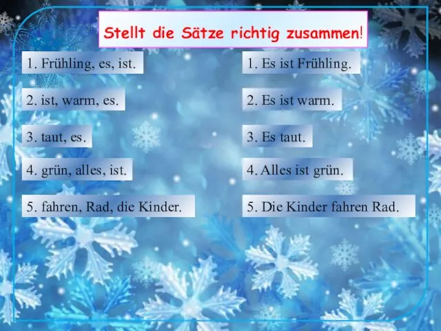 Stellt die Sätze richtig zusammen! 1. Es ist Frühling. 2.