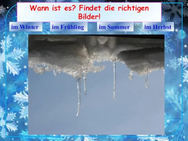 Wann ist es? Findet die richtigen Bilder! im Winter im Frühling im Sommer im Herbst