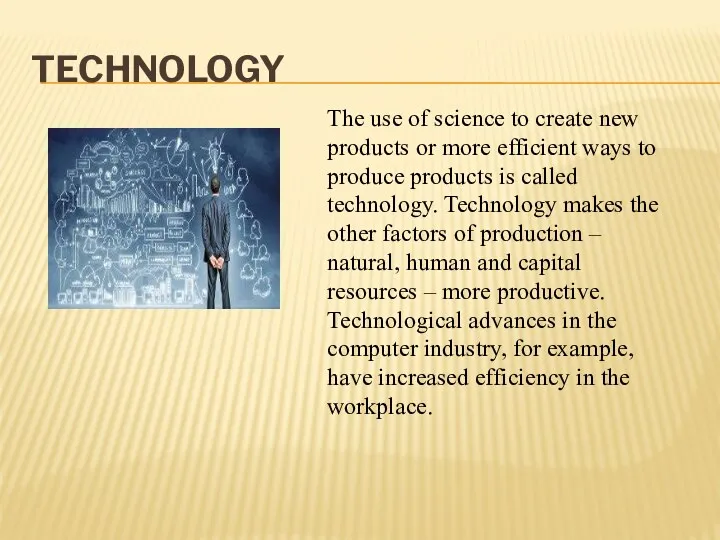 TECHNOLOGY The use of science to create new products or