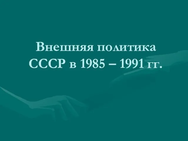 Внешняя политика СССР в 1985 – 1991 гг.