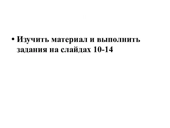 Задание : Изучить материал и выполнить задания на слайдах 10-14