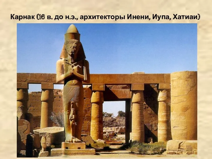 Карнак (16 в. до н.э., архитекторы Инени, Иупа, Хатиаи)