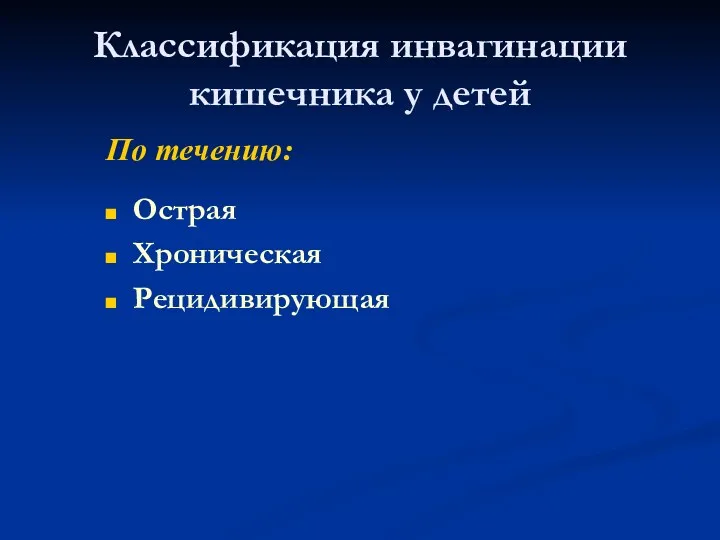 Классификация инвагинации кишечника у детей По течению: Острая Хроническая Рецидивирующая