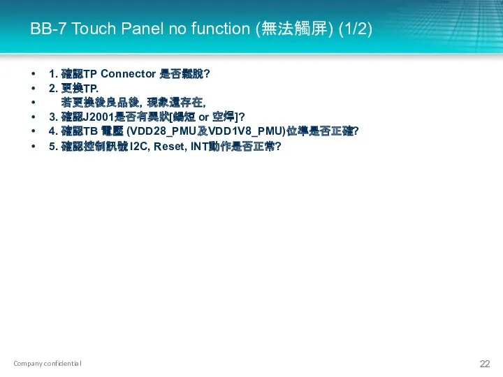 BB-7 Touch Panel no function (無法觸屏) (1/2) 1. 確認TP Connector 是否鬆脫? 2. 更換TP.