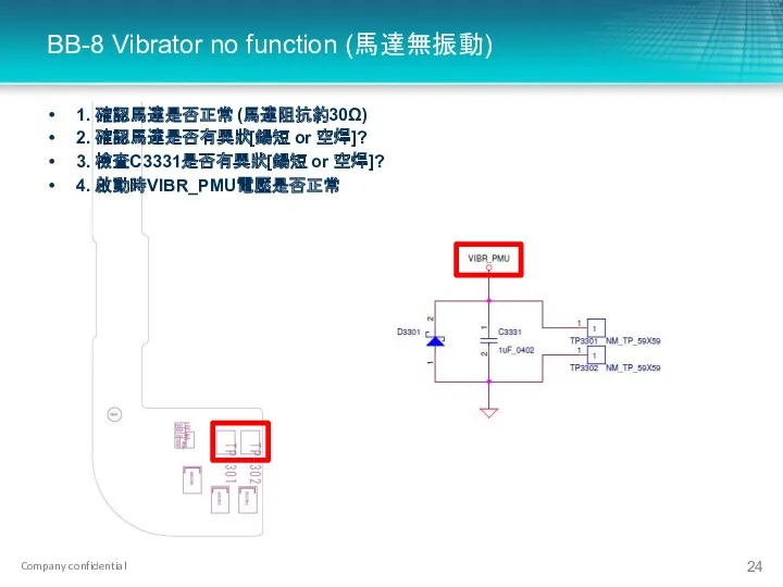 BB-8 Vibrator no function (馬達無振動) 1. 確認馬達是否正常 (馬達阻抗約30Ω) 2. 確認馬達是否有異狀[鍚短 or 空焊]? 3.