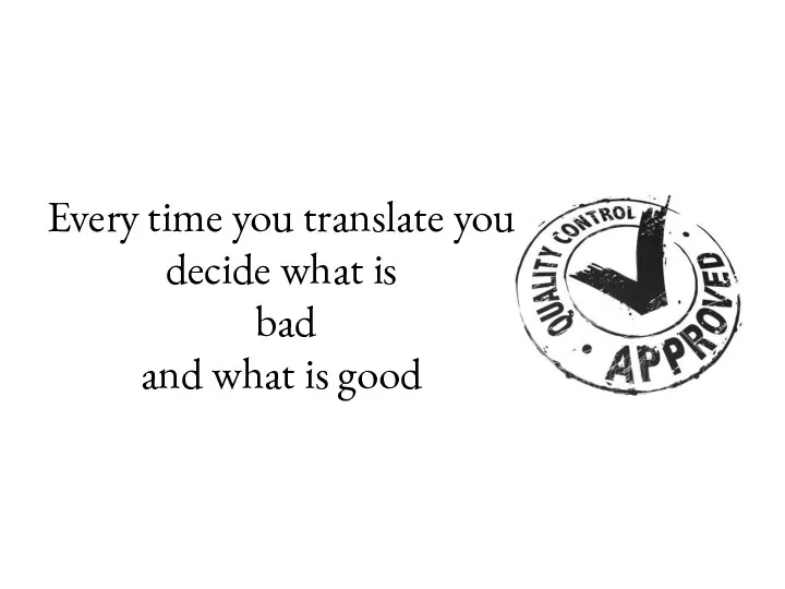 Every time you translate you decide what is bad and what is good