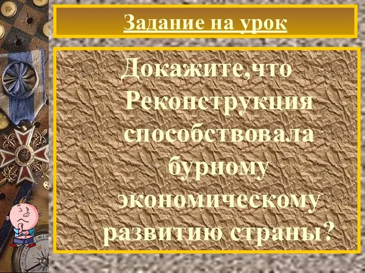 Задание на урок Докажите,что Реконструкция способствовала бурному экономическому развитию страны?